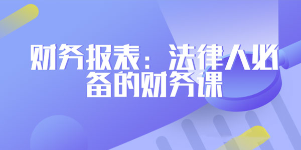 刘雪峰-法务财务工作报表 法律人必备的财务课