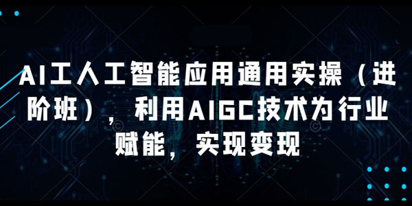 韩超《AI工人智能应用通用实操进阶班》AIGC为行业赋能